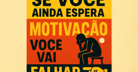 Se você ainda espera motivação, você vai falhar